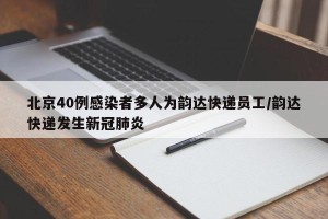 北京40例感染者多人为韵达快递员工/韵达快递发生新冠肺炎