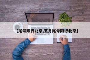 【尾号限行北京,五月尾号限行北京】