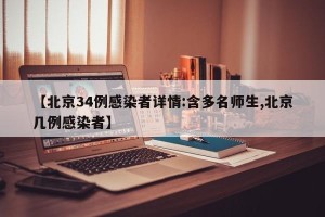 【北京34例感染者详情:含多名师生,北京几例感染者】